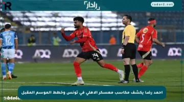 أحمد رضا يكشف مكاسب معسكر الأهلي في تونس وخطط الموسم المقبل